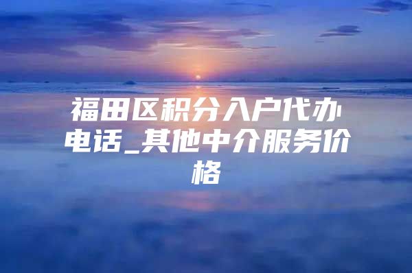 福田区积分入户代办电话_其他中介服务价格