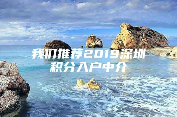 我们推荐2019深圳积分入户中介