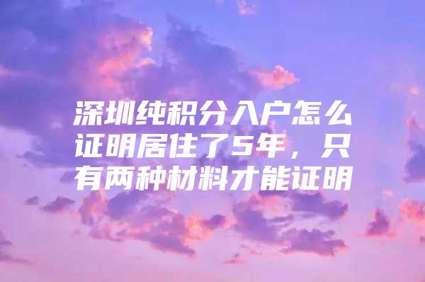 深圳纯积分入户怎么证明居住了5年，只有两种材料才能证明