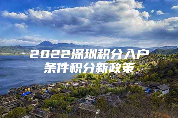 2022深圳积分入户条件积分新政策