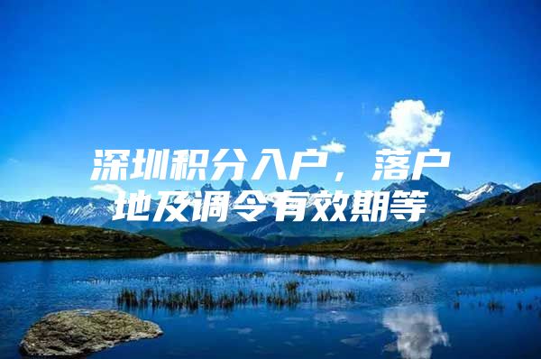 深圳积分入户，落户地及调令有效期等