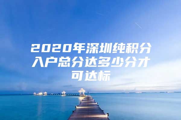 2020年深圳纯积分入户总分达多少分才可达标