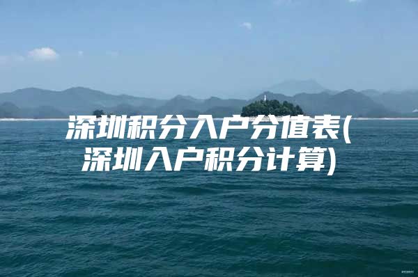 深圳积分入户分值表(深圳入户积分计算)