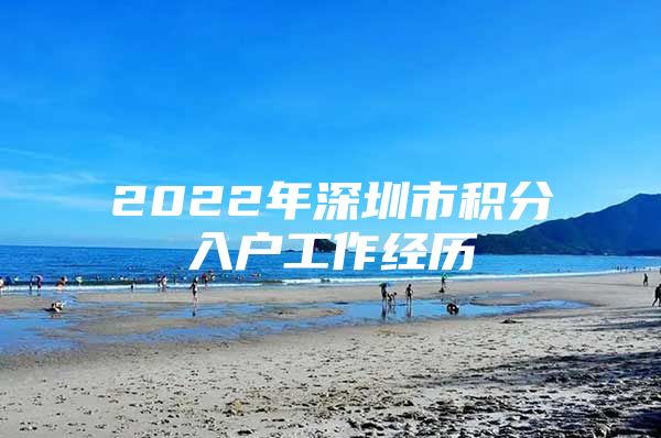 2022年深圳市积分入户工作经历