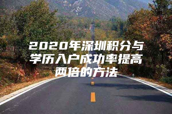 2020年深圳积分与学历入户成功率提高两倍的方法