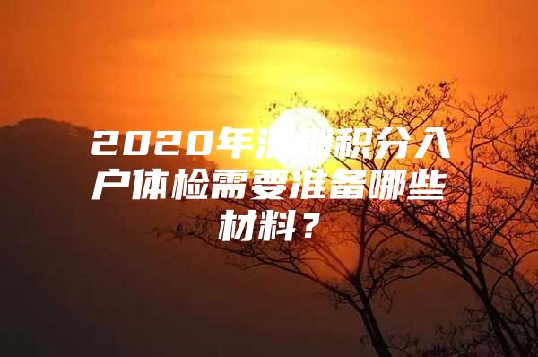 2020年深圳积分入户体检需要准备哪些材料？