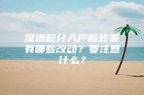 深圳积分入户新政策有哪些改动？要注意什么？