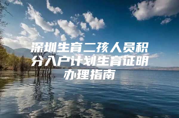 深圳生育二孩人员积分入户计划生育证明办理指南