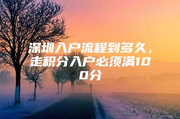 深圳入户流程到多久，走积分入户必须满100分