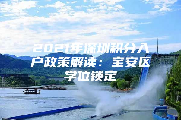 2021年深圳积分入户政策解读：宝安区学位锁定