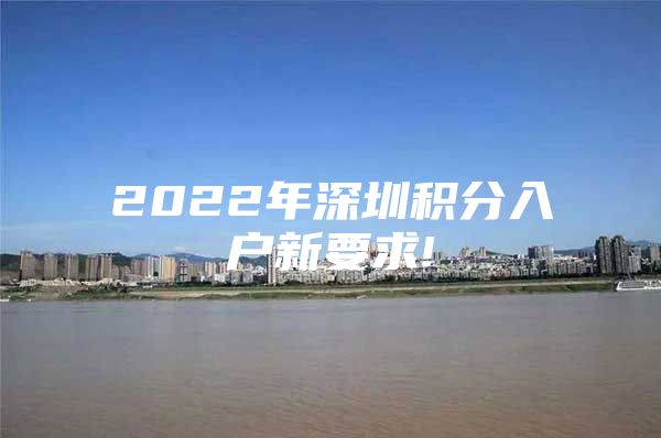 2022年深圳积分入户新要求!