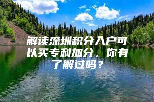 解读深圳积分入户可以买专利加分，你有了解过吗？