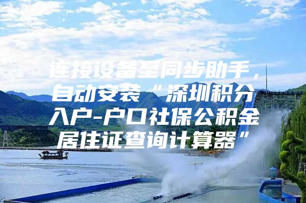 连接设备至同步助手，自动安装“深圳积分入户-户口社保公积金居住证查询计算器”