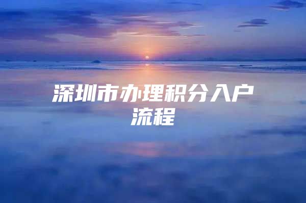 深圳市办理积分入户流程