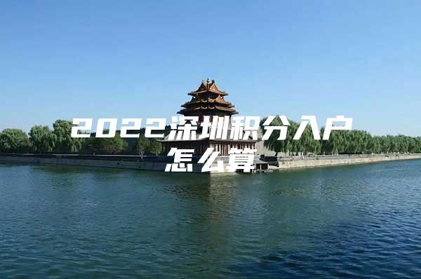 2022深圳积分入户怎么算