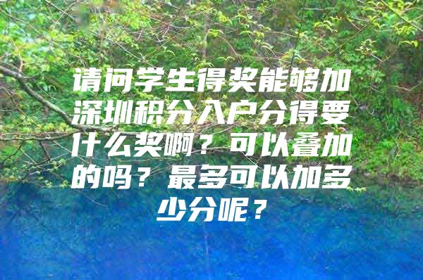 请问学生得奖能够加深圳积分入户分得要什么奖啊？可以叠加的吗？最多可以加多少分呢？