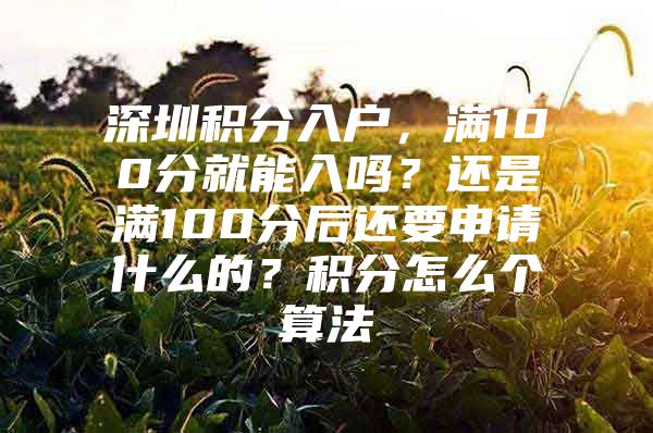 深圳积分入户，满100分就能入吗？还是满100分后还要申请什么的？积分怎么个算法