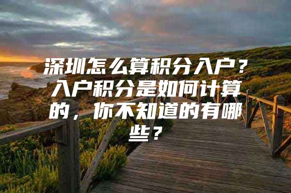 深圳怎么算积分入户？入户积分是如何计算的，你不知道的有哪些？