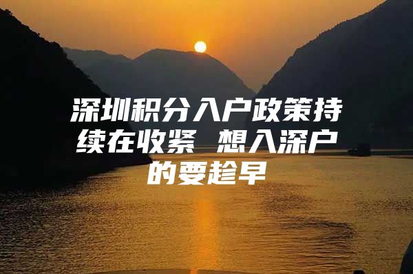 深圳积分入户政策持续在收紧 想入深户的要趁早