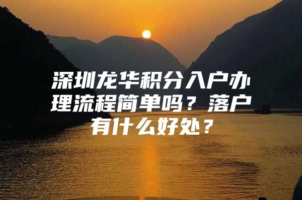 深圳龙华积分入户办理流程简单吗？落户有什么好处？