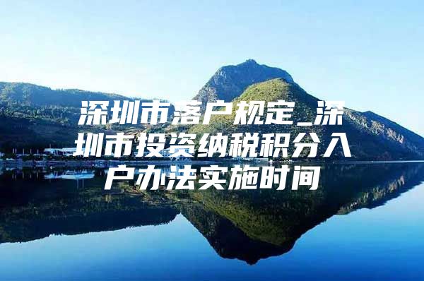 深圳市落户规定_深圳市投资纳税积分入户办法实施时间