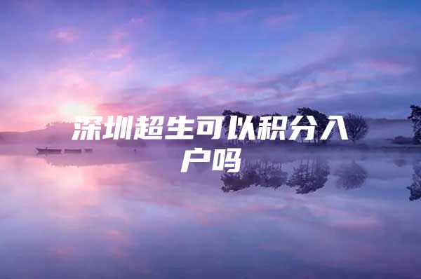 深圳超生可以积分入户吗