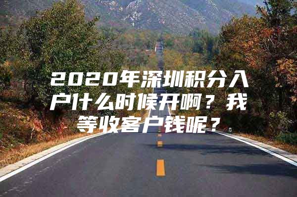 2020年深圳积分入户什么时候开啊？我等收客户钱呢？