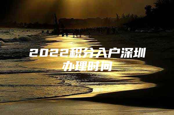 2022积分入户深圳办理时间