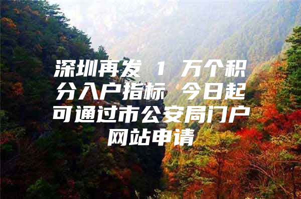 深圳再发 1 万个积分入户指标 今日起可通过市公安局门户网站申请