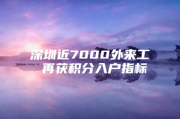 深圳近7000外来工 再获积分入户指标