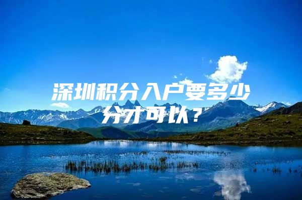 深圳积分入户要多少分才可以？