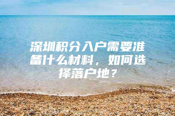 深圳积分入户需要准备什么材料，如何选择落户地？