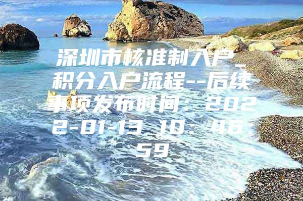 深圳市核准制入户_积分入户流程--后续事项发布时间：2022-01-13 10：46：59