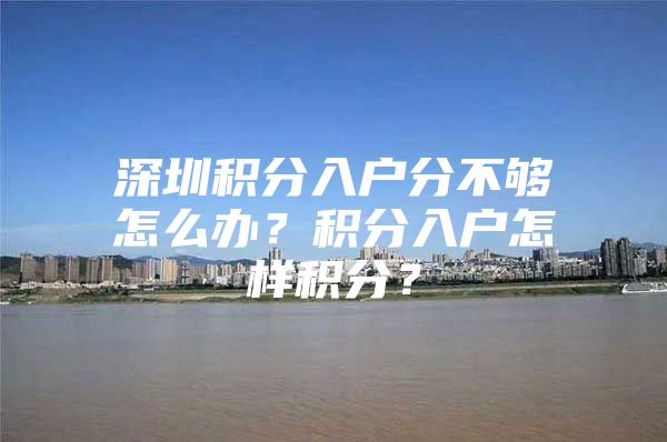 深圳积分入户分不够怎么办？积分入户怎样积分？