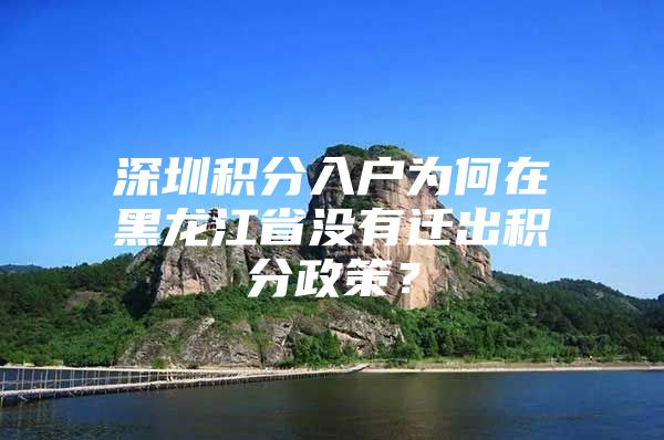 深圳积分入户为何在黑龙江省没有迁出积分政策？