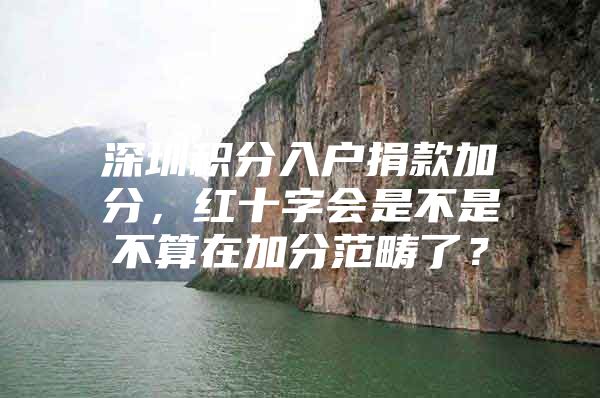 深圳积分入户捐款加分，红十字会是不是不算在加分范畴了？