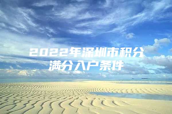 2022年深圳市积分满分入户条件