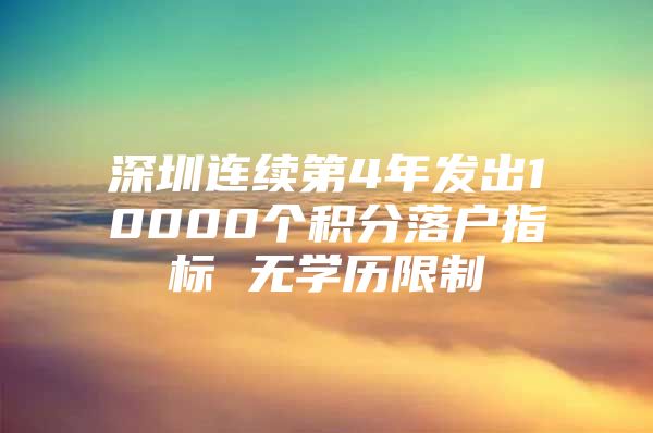 深圳连续第4年发出10000个积分落户指标 无学历限制