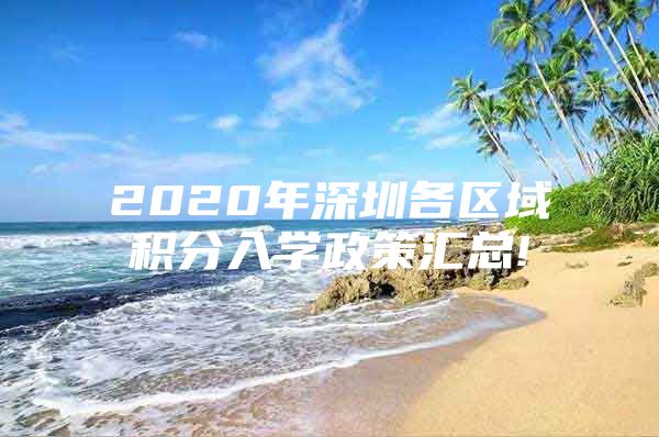 2020年深圳各区域积分入学政策汇总!