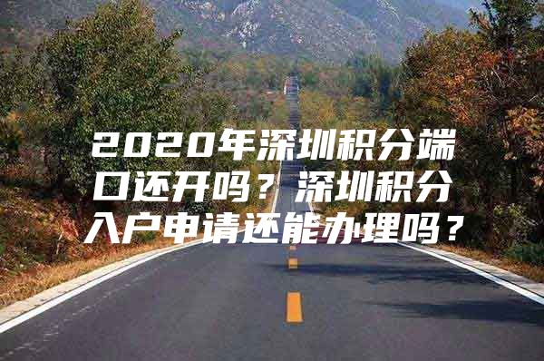 2020年深圳积分端口还开吗？深圳积分入户申请还能办理吗？