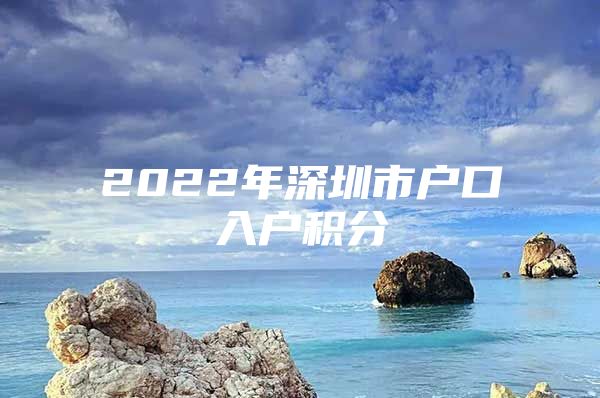 2022年深圳市户口入户积分