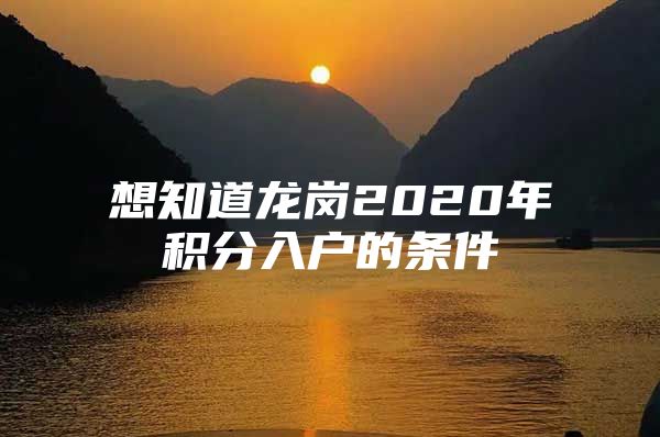 想知道龙岗2020年积分入户的条件