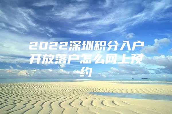 2022深圳积分入户开放落户怎么网上预约